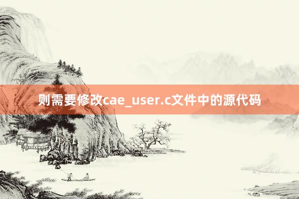 则需要修改cae_user.c文件中的源代码